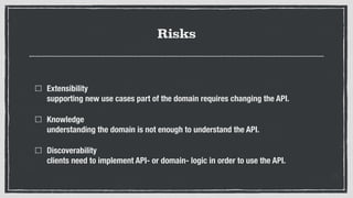 Risks
Extensibility 
supporting new use cases part of the domain requires changing the API.
Knowledge 
understanding the d...