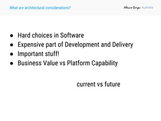 What are architectural considerations?
● Hard choices in Software
● Expensive part of Development and Delivery
● Important stuff!
● Business Value vs Platform Capability
current vs future
 