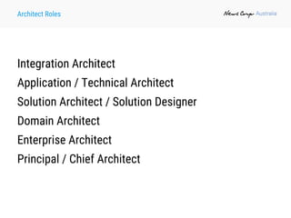 Architect Roles
Integration Architect
Application / Technical Architect
Solution Architect / Solution Designer
Domain Architect
Enterprise Architect
Principal / Chief Architect
 