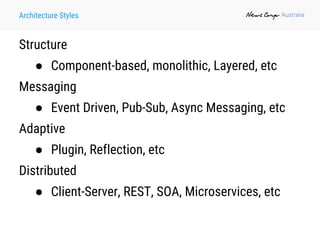 Architecture Styles
Structure
● Component-based, monolithic, Layered, etc
Messaging
● Event Driven, Pub-Sub, Async Messaging, etc
Adaptive
● Plugin, Reflection, etc
Distributed
● Client-Server, REST, SOA, Microservices, etc
 