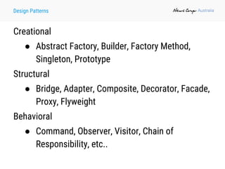 Design Patterns
Creational
● Abstract Factory, Builder, Factory Method,
Singleton, Prototype
Structural
● Bridge, Adapter, Composite, Decorator, Facade,
Proxy, Flyweight
Behavioral
● Command, Observer, Visitor, Chain of
Responsibility, etc..
 