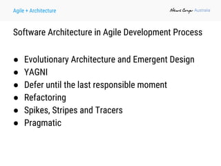 Agile + Architecture
Software Architecture in Agile Development Process
● Evolutionary Architecture and Emergent Design
● YAGNI
● Defer until the last responsible moment
● Refactoring
● Spikes, Stripes and Tracers
● Pragmatic
 