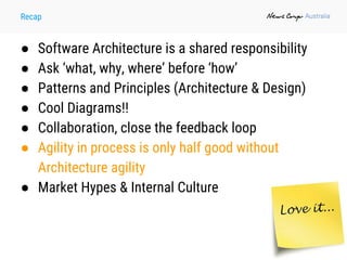Recap
● Software Architecture is a shared responsibility
● Ask ‘what, why, where’ before ‘how’
● Patterns and Principles (Architecture & Design)
● Cool Diagrams!!
● Collaboration, close the feedback loop
● Agility in process is only half good without
Architecture agility
● Market Hypes & Internal Culture
 