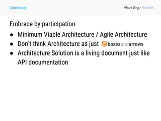 Conclusion
Embrace by participation
● Minimum Viable Architecture / Agile Architecture
● Don’t think Architecture as just
● Architecture Solution is a living document just like
API documentation
 