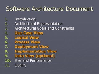 Software Architecture Document
1. Introduction
2. Architectural Representation
3. Architectural Goals and Constraints
4. Use-Case View
5. Logical View
6. Process View
7. Deployment View
8. Implementation View
9. Data View (optional)
10. Size and Performance
11. Quality
 
