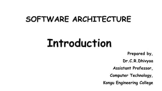 SOFTWARE ARCHITECTURE
Introduction
Prepared by,
Dr.C.R.Dhivyaa
Assistant Professor,
Computer Technology,
Kongu Engineering College
 