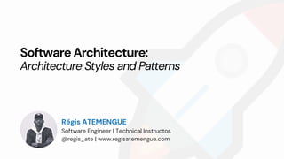 Régis ATEMENGUE
Software Engineer | Technical Instructor.
@regis_ate | www.regisatemengue.com
SoftwareArchitecture:
Architecture Styles and Patterns
 