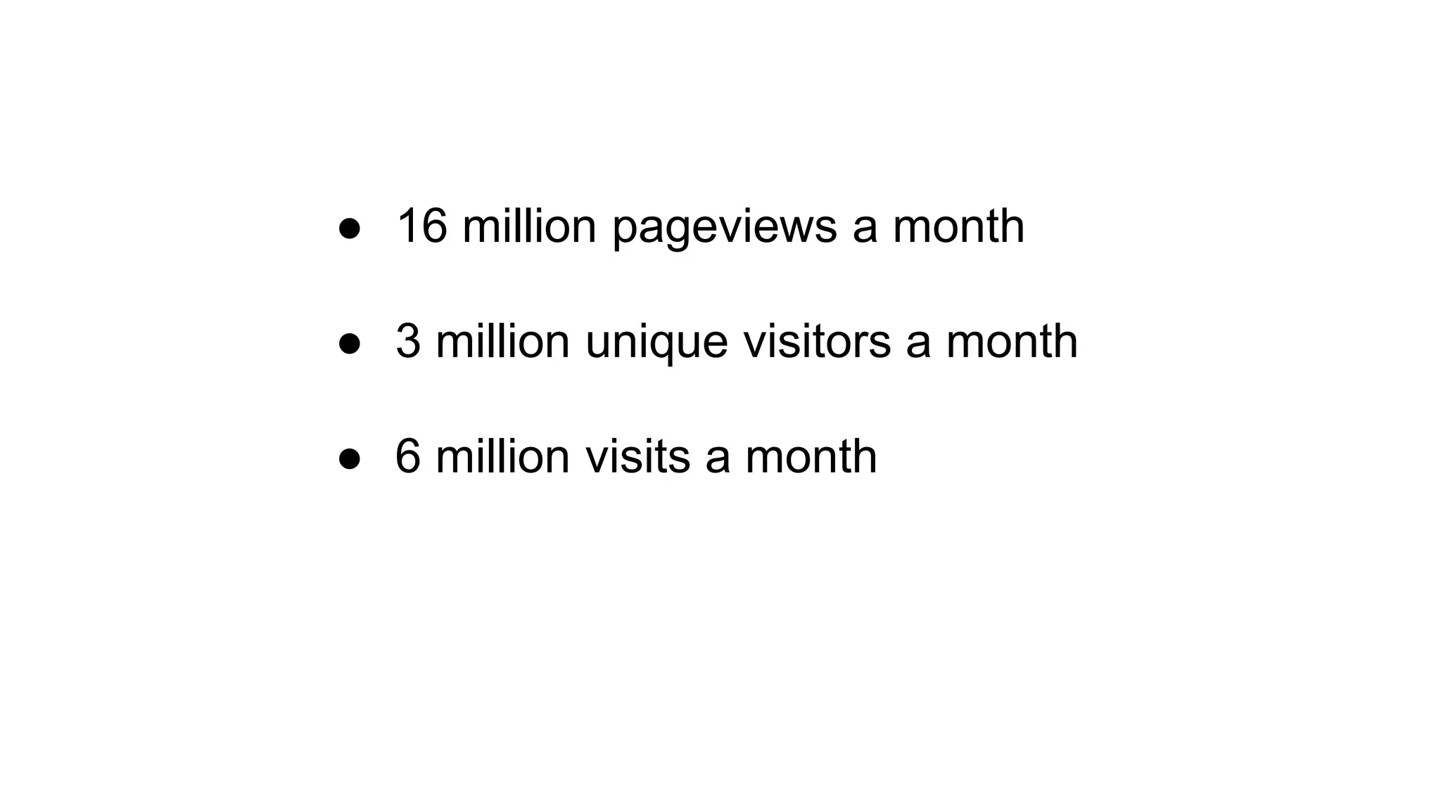 ● 16 million pageviews a month
● 3 million unique visitors a month
● 6 million visits a month
 