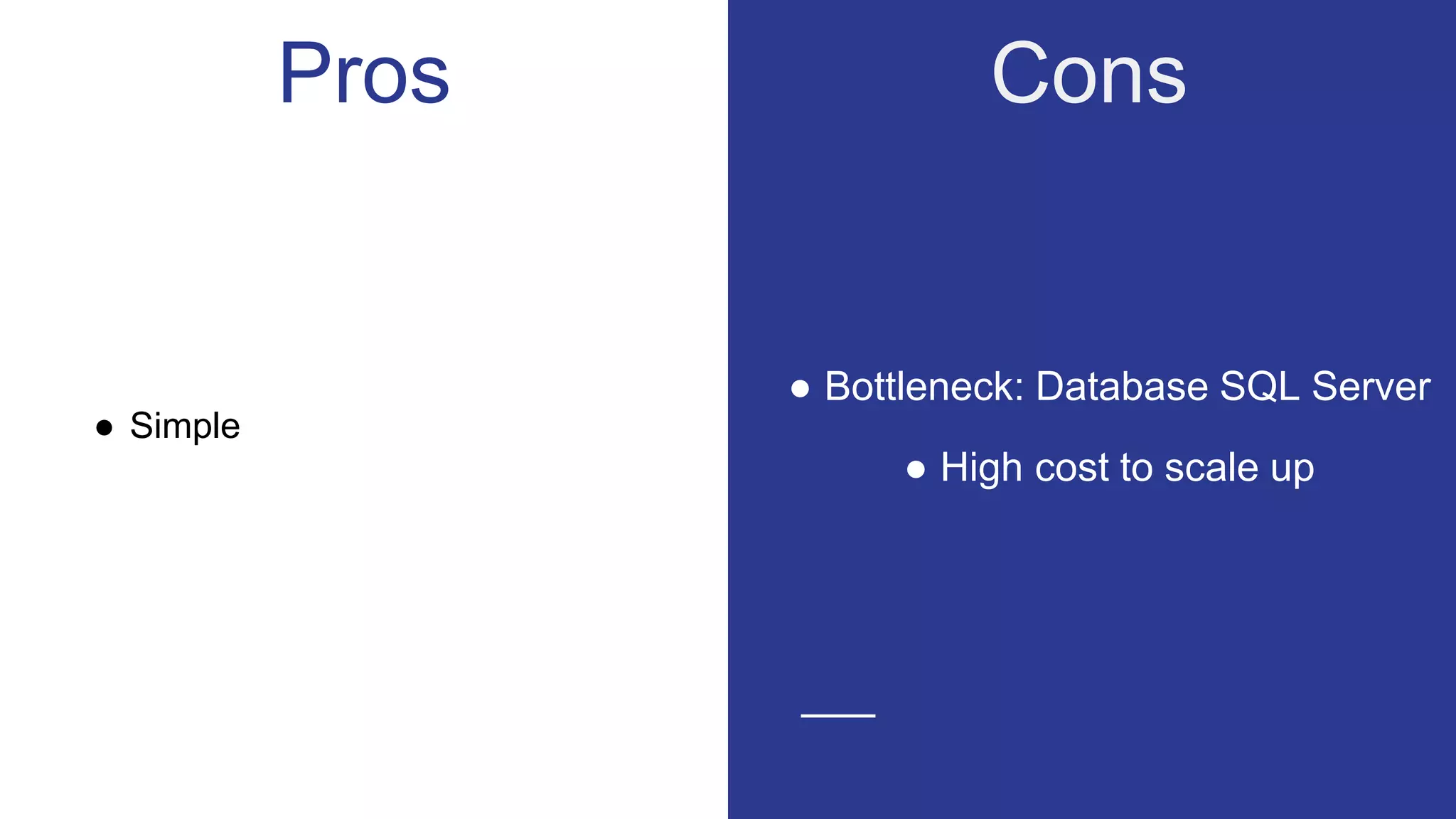 Pros
● Bottleneck: Database SQL Server
● High cost to scale up
● Simple
Cons
 