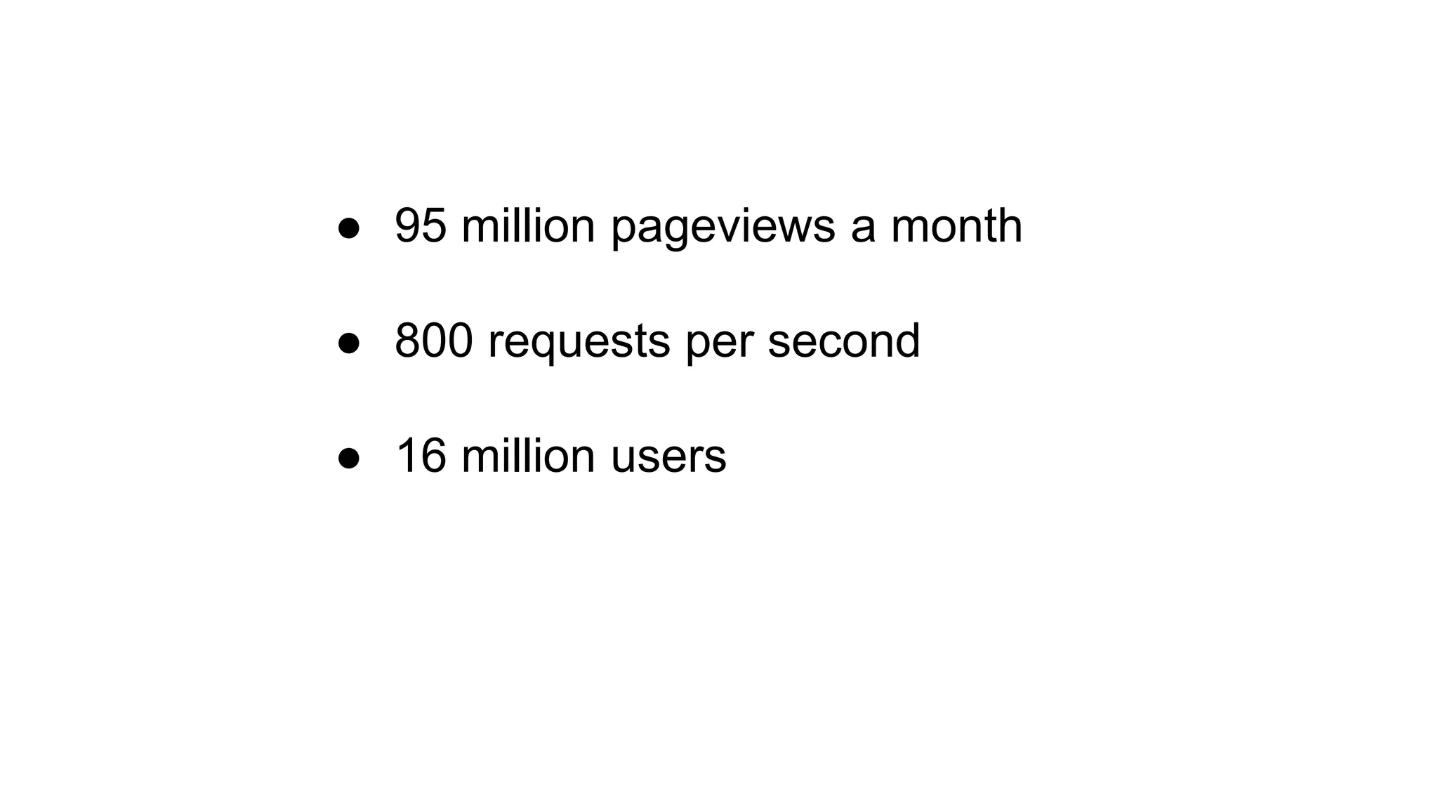 ● 95 million pageviews a month
● 800 requests per second
● 16 million users
 