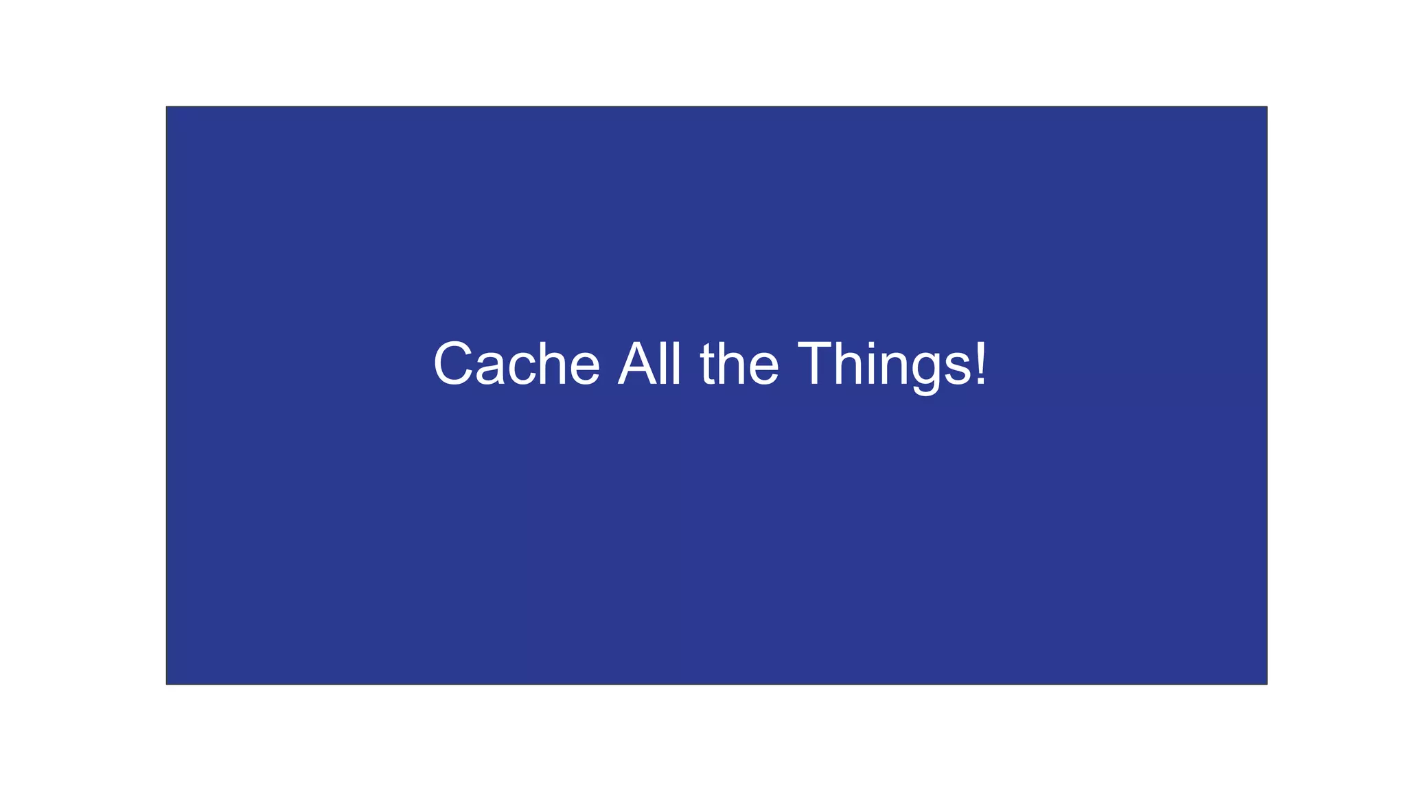 Cache All the Things!
 