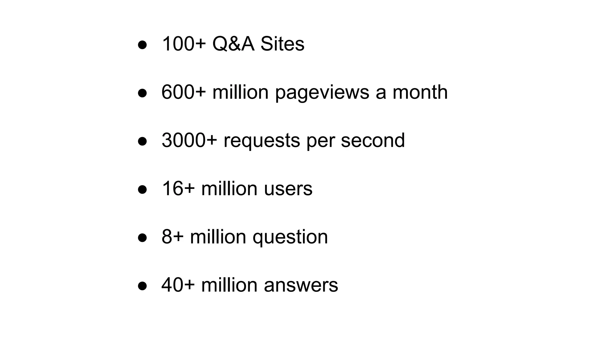 ● 100+ Q&A Sites
● 600+ million pageviews a month
● 3000+ requests per second
● 16+ million users
● 8+ million question
● 40+ million answers
 