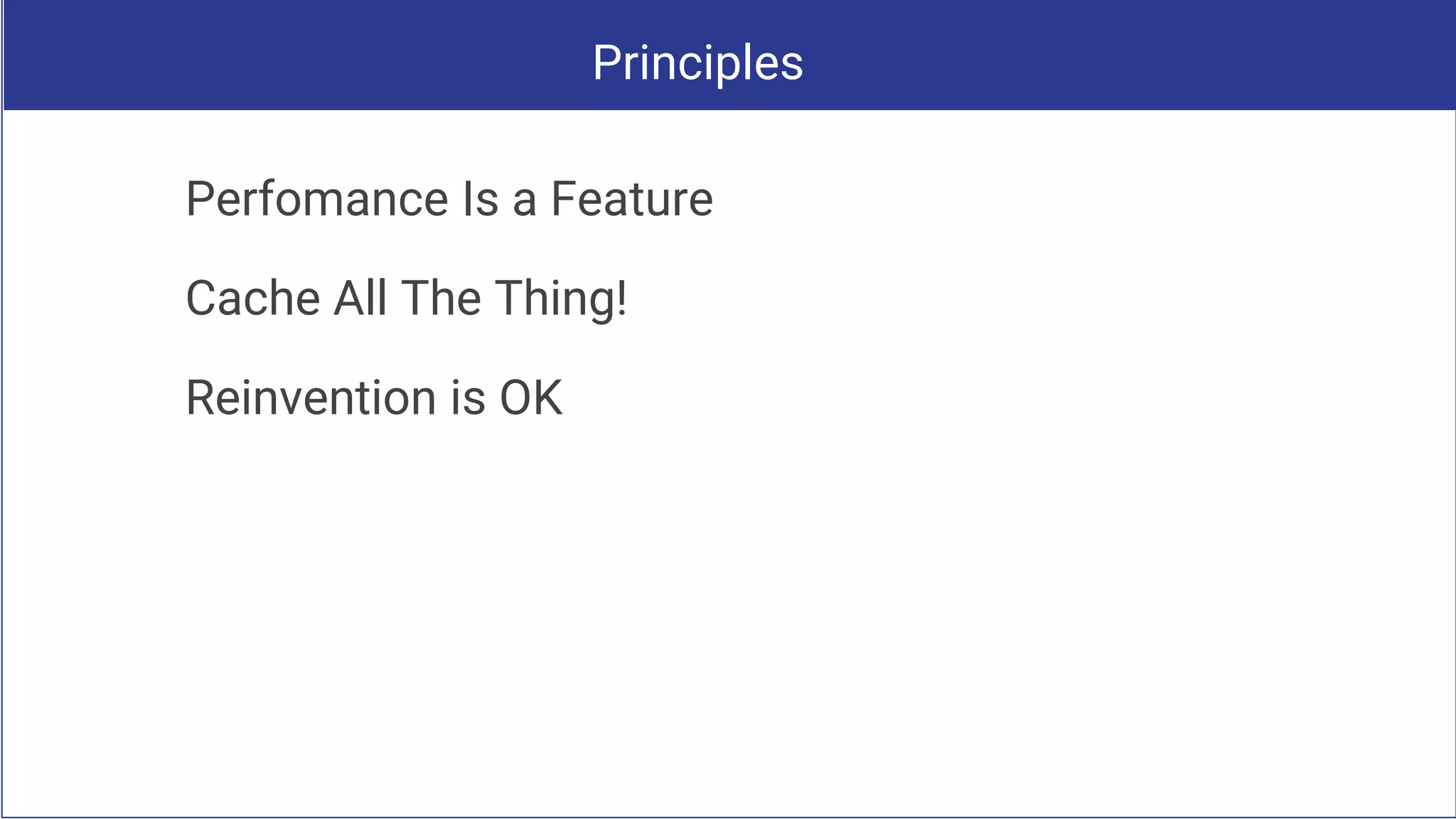 Principles
Perfomance Is a Feature
Cache All The Thing!
Reinvention is OK
 
