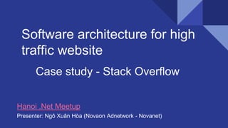 Software architecture for high
traffic website
Case study - Stack Overflow
Presenter: Ngô Xuân Hòa (Novaon Adnetwork - Novanet)
Hanoi .Net Meetup
 