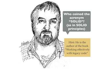 Who coined the
acronym
“SOLID”?
(as in SOLID
principles)
Hint: He is the
author of the book
“Working effectively
with legacy code”
 