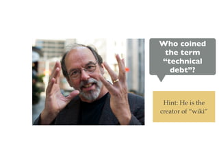 Who coined
the term
“technical
debt”?
Hint: He is the
creator of “wiki”
 