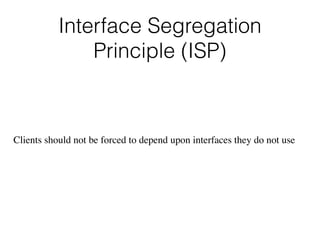 Interface Segregation
Principle (ISP)
Clients should not be forced to depend upon interfaces they do not use
 