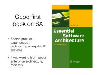 Good ﬁrst
book on SA
• Shares practical
experiences in
architecting enterprise IT
systems
• If you want to learn about
enterprise architecture,
read this
 
