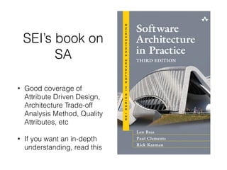SEI’s book on
SA
• Good coverage of
Attribute Driven Design,
Architecture Trade-off
Analysis Method, Quality
Attributes, etc
• If you want an in-depth
understanding, read this
 