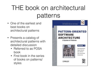 THE book on architectural
patterns
• One of the earliest and
best books on
architectural patterns
• Presents a catalog of
architectural patterns with
detailed discussion
• Referred to as POSA
book
• First book in the series
of books on patterns/
styles
 