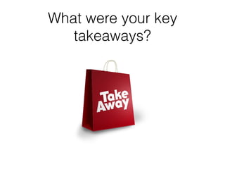 What were your key
takeaways?
 