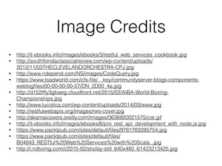 Image Credits
• http://it-ebooks.info/images/ebooks/3/restful_web_services_cookbook.jpg
• http://southﬂoridaclassicalreview.com/wp-content/uploads/
2012/11/03THECLEVELANDORCHESTRA-CPJ.jpg
• http://www.ndepend.com/NS/images/CodeQuery.jpg
• https://www.toadworld.com/cfs-ﬁle/__key/communityserver-blogs-components-
weblogﬁles/00-00-00-00-57/DN_2D00_4a.jpg
• http://d152tffy3gbaeg.cloudfront.net/2015/02/AIBA-World-Boxing-
Championships.jpg
• http://www.lucidica.com/wp-content/uploads/2014/03/www.jpg
• http://restfulwebapis.org/images/rws-cover.jpg
• http://akamaicovers.oreilly.com/images/0636920021575/cat.gif
• http://it-ebooks.info/images/ebooks/6/pro_rest_api_development_with_node.js.jpg
• https://www.packtpub.com/sites/default/ﬁles/9781783285754.jpg
• https://www.packtpub.com/sites/default/ﬁles/
B04843_RESTful%20Web%20Services%20with%20Scala_.jpg
• http://i.ndtvimg.com/i/2015-02/sholay-still_640x480_61423213425.jpg
 