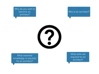 Why do you want to
become an
architect?
What skills are
required for an
architect?
Who is an architect?
What essential
knowledge is required
for an architect?
 