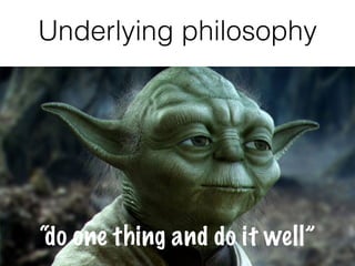 Underlying philosophy
“do one thing and do it well”
 