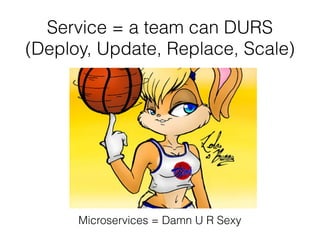 Service = a team can DURS
(Deploy, Update, Replace, Scale)
Microservices = Damn U R Sexy
 