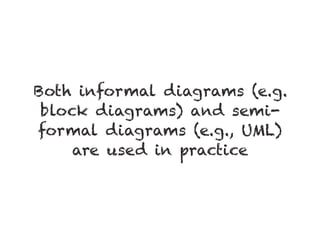 Both informal diagrams (e.g.
block diagrams) and semi-
formal diagrams (e.g., UML)
are used in practice
 