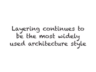 Layering continues to
be the most widely
used architecture style
 