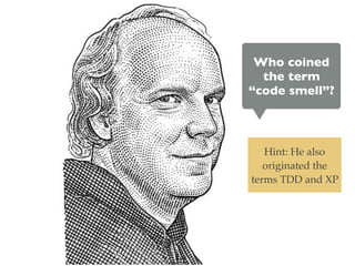 Who coined
the term
“code smell”?
Hint: He also
originated the
terms TDD and XP
 