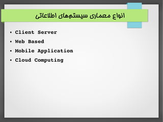 ‫اطلاعاتی‬ ‫های‬‫سیستم‬ ‫معماری‬ ‫انواع‬
● Client Server 
● Web Based
● Mobile Application
● Cloud Computing
 