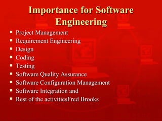 Importance for Software Engineering Project Management Requirement Engineering Design Coding Testing Software Quality Assurance Software Configuration Management Software Integration and Rest of the activitiesFred Brooks 