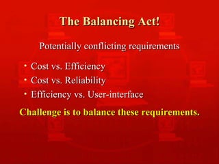 The Balancing Act! Potentially conflicting requirements Cost vs. Efficiency Cost vs. Reliability Efficiency vs. User-interface Challenge is to balance these requirements. 