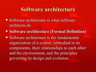 Software architecture Software architecture is what software architects do Software architecture (Formal Definition) Software architecture is the fundamental organization of a system, embodied in its components, their relationships to each other and the environment, and the principles governing its design and evolution 