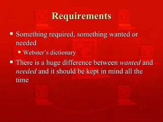 Requirements  Something required, something wanted or needed Webster’s dictionary There is a huge difference between  wanted  and  needed  and it should be kept in mind all the time 