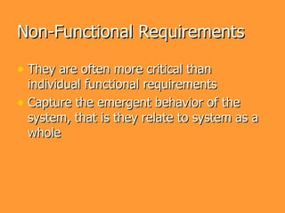 Non-Functional Requirements

• They are often more critical than
  individual functional requirements
• Capture the emergent behavior of the
  system, that is they relate to system as a
  whole
 