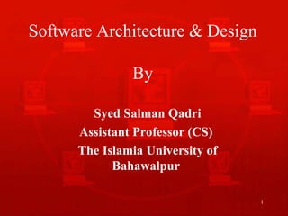 Software Architecture & Design

               By

        Syed Salman Qadri
      Assistant Professor (CS)
      The Islamia University of
            Bahawalpur

                                  1
 