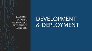 DEVELOPMENT
& DEPLOYMENT
LANGUAGE,
DATABASE,
ARCHITECTURE,
DEVELOPMENT,
TESTING ETC.
 