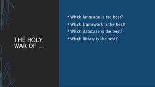 THE HOLY
WAR OF …
• Which language is the best?
• Which framework is the best?
• Which database is the best?
• Which library is the best?
 