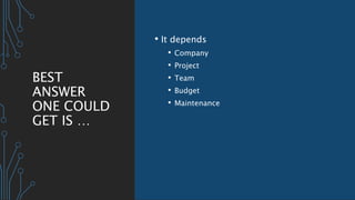 BEST
ANSWER
ONE COULD
GET IS …
• It depends
• Company
• Project
• Team
• Budget
• Maintenance
 