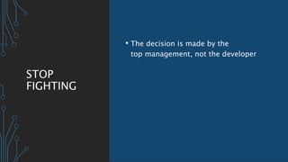 STOP
FIGHTING
• The decision is made by the
top management, not the developer
 
