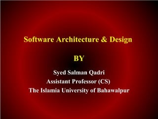 Software Architecture & Design

                 BY
          Syed Salman Qadri
        Assistant Professor (CS)
 The Islamia University of Bahawalpur
 
