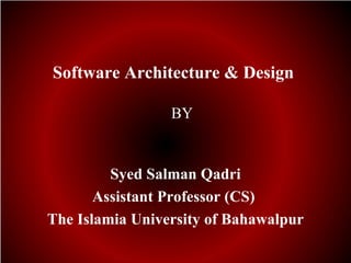 Software Architecture & Design

                 BY


         Syed Salman Qadri
       Assistant Professor (CS)
The Islamia University of Bahawalpur
 