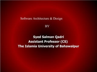 Software Architecture & Design

                  BY


         Syed Salman Qadri
      Assistant Professor (CS)
The Islamia University of Bahawalpur
 