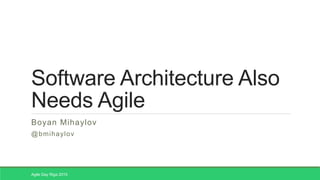 Software Architecture Also
Needs Agile
Boyan Mihaylov
@bmihaylov
Agile Day Riga 2015
 