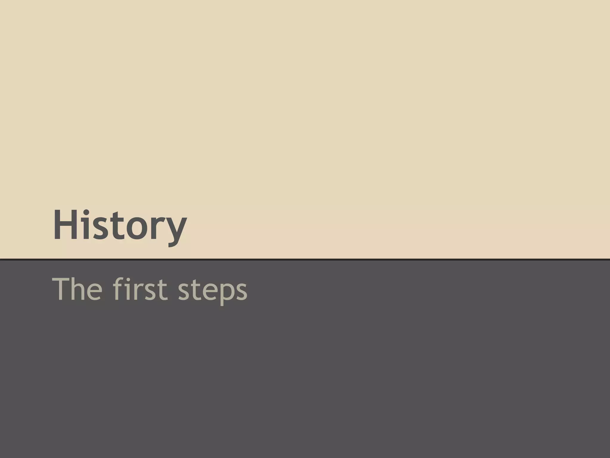 History
The first steps
 