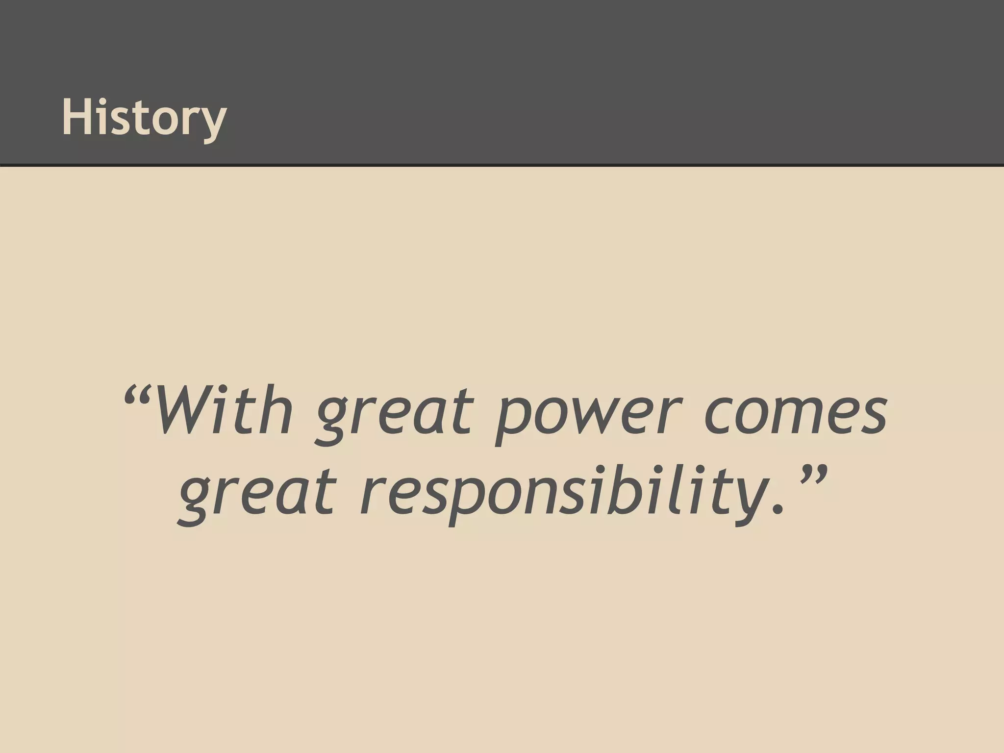 History
“With great power comes
great responsibility.”
 