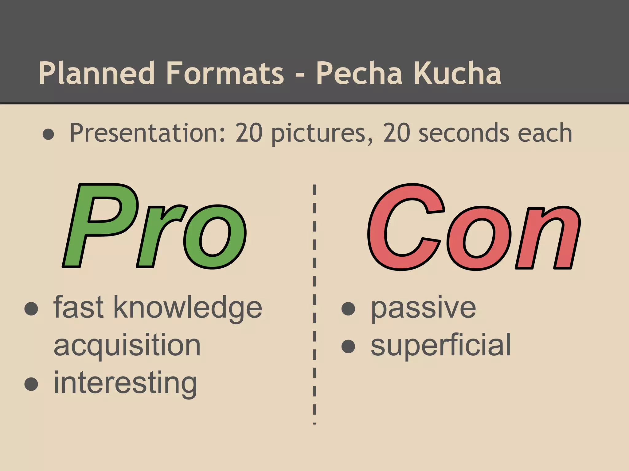 Planned Formats - Pecha Kucha
● Presentation: 20 pictures, 20 seconds each
● fast knowledge
acquisition
● interesting
● passive
● superficial
 